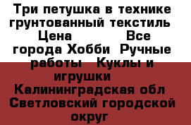 Три петушка в технике грунтованный текстиль › Цена ­ 1 100 - Все города Хобби. Ручные работы » Куклы и игрушки   . Калининградская обл.,Светловский городской округ 